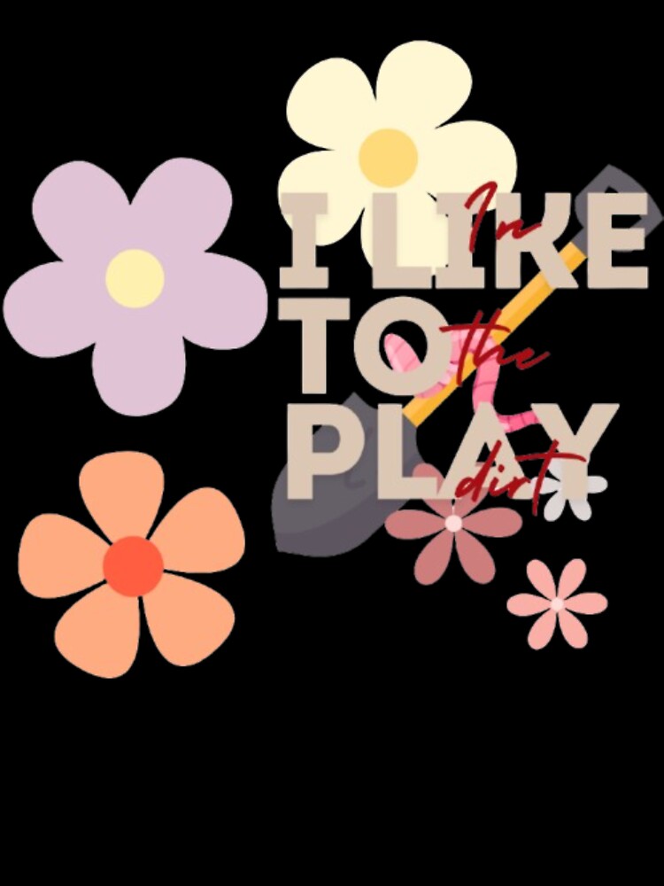 "I Like to Play in the Dirt" - Embrace the Joy of Gardening by MSHobbies
