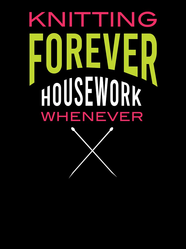 Funny Knitting Forever Housework Whenever by whyitsme