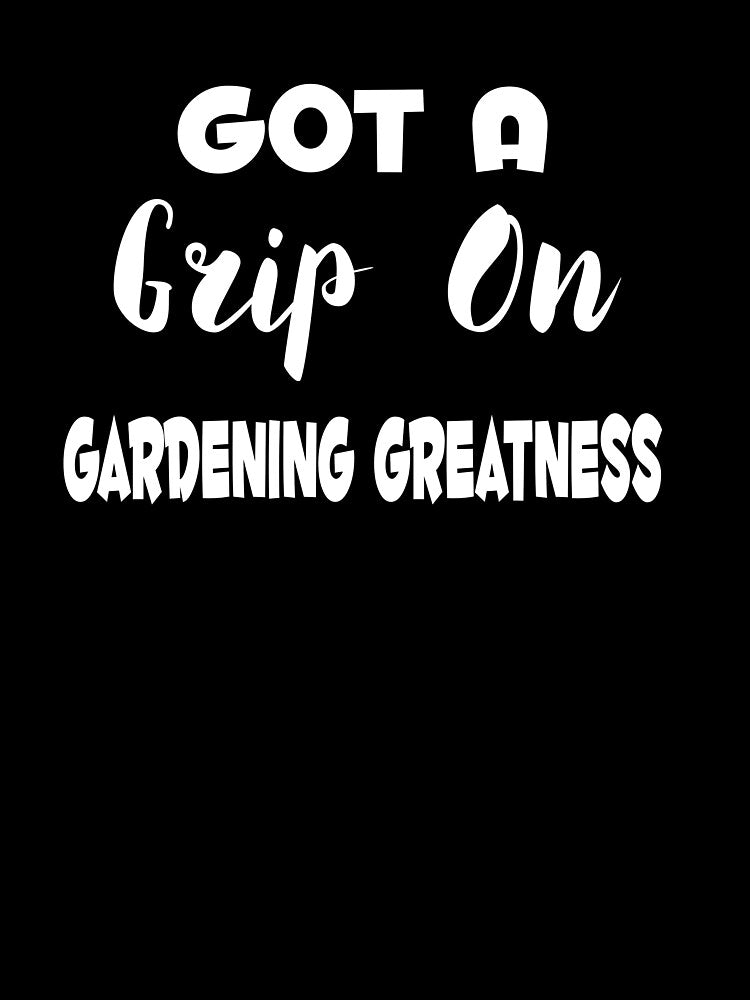 Got A Grip On Gardening Greatness by MattsDesignShop