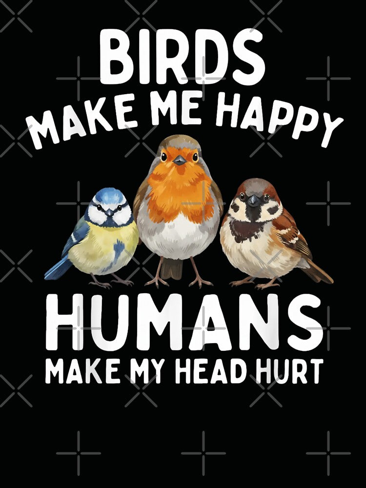 Birds Make Me Happy Humans Make My Head Hurt by Gogetgiggles