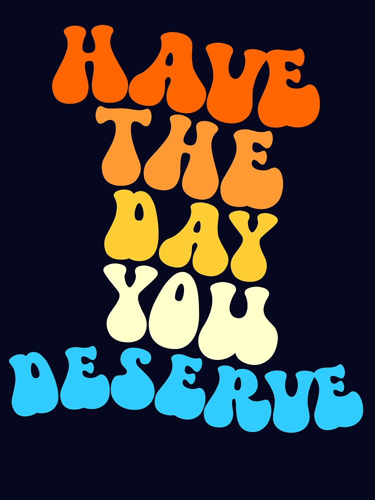 Have The Day You Deserve Retro Have The Day Your Deserve Gear by DynamicDesign