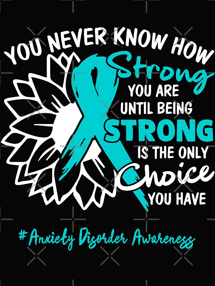 Anxiety Disorder Awareness You Never Know How Strong You Are Until Being Strong is the only Choice You Have by fannieuxp59