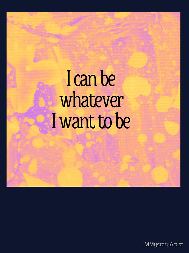 I can be whatever I want to be by MMysteryArtist