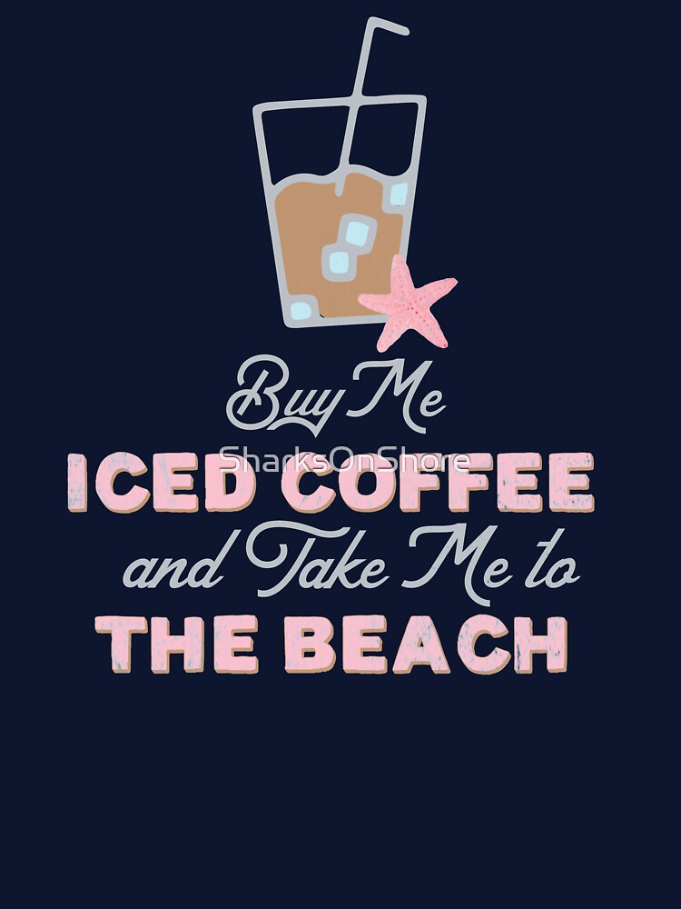 Buy Me Iced Coffee and Take Me To the Beach by SharksOnShore
