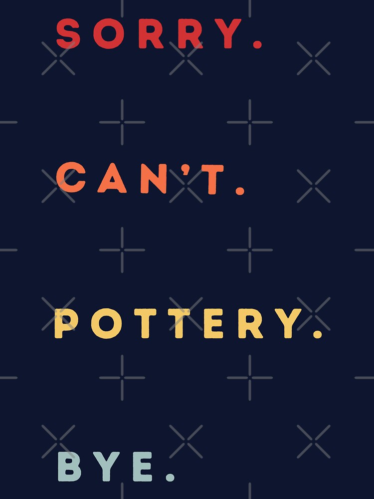 Sorry Can't Pottery Bye - Retro Funny Excuse Saying - Funny Pottery Saying by Wiss2Arts