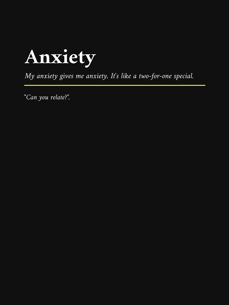 Anxiety - My Anxiety Gives Me Anxiety. It's like a two for one special. by UnknownEnt