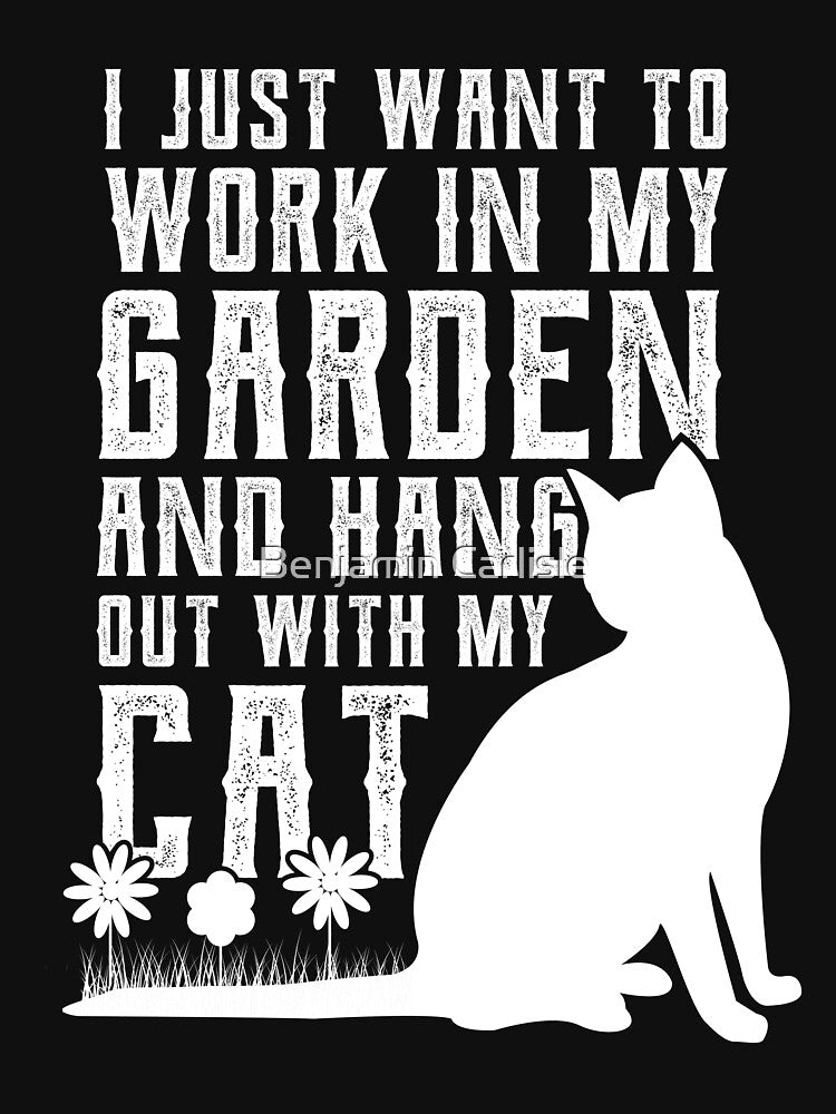 Just Want To Work In My Garden and Hang Out With Cat by Benjamin Carlisle