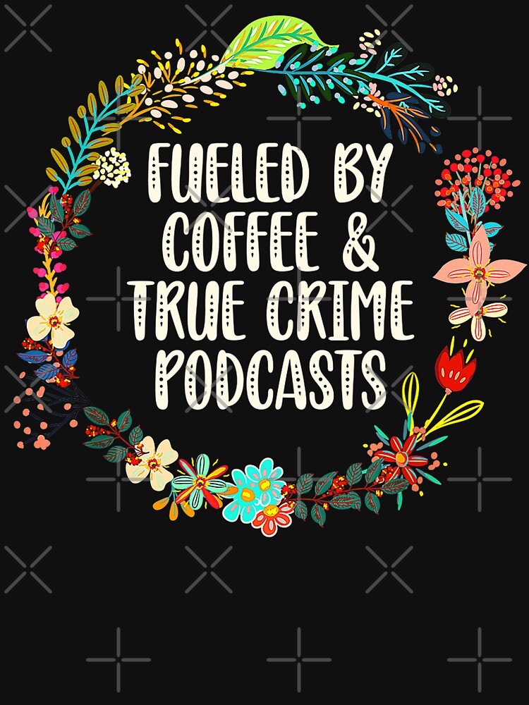 Fueled By Coffee And True Crime Podcasts by Lovemountain