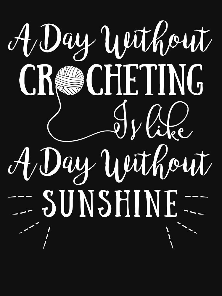 a day without crocheting is like a day without  sunshine  shirt by drimel