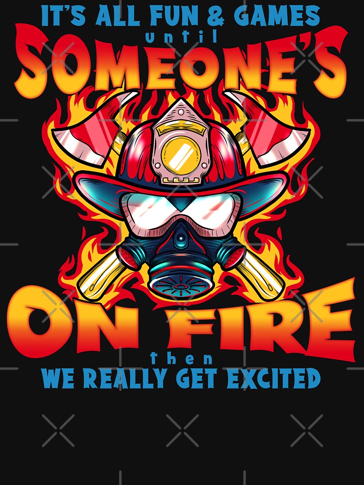 it's all fun and games until someone's on fire then we really get excited by Ric Gilar