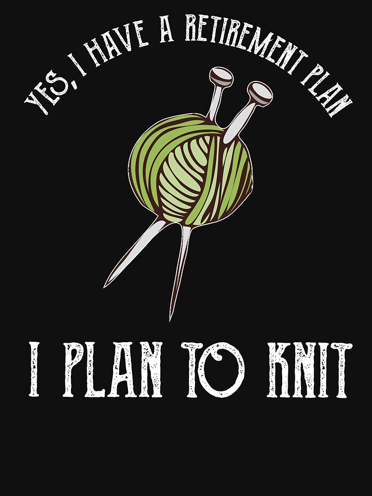 Yes, I Have A Retirement Plan - I Plan To Knit by Cat Lady Designs