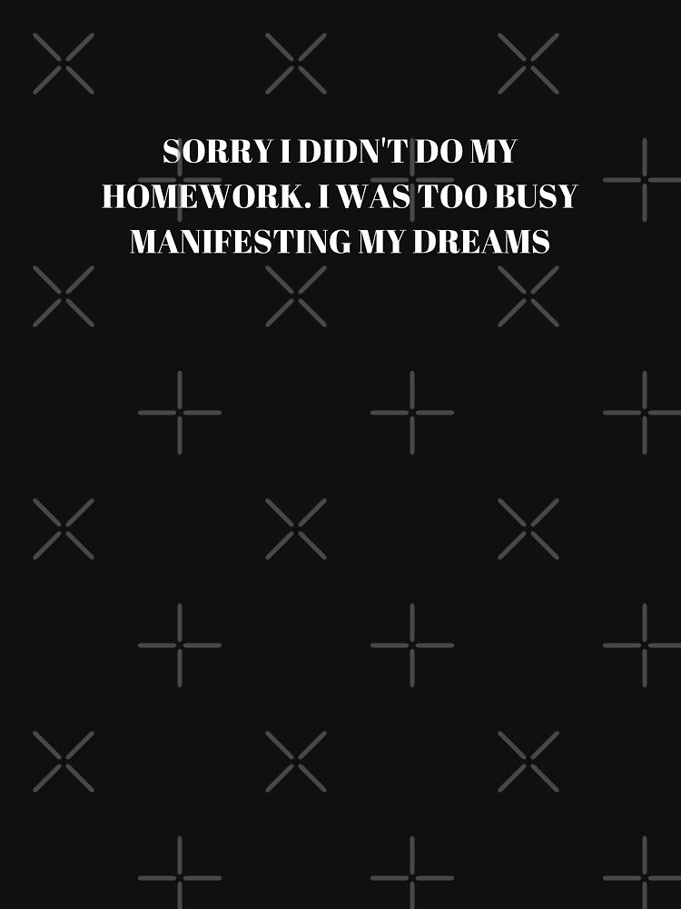 Sorry I Didn't Do My Homework, I Was Busy Too Busy Manifesting My Dreams | Manifestation & Law of Attraction| Inspiring Quotes by Highon444