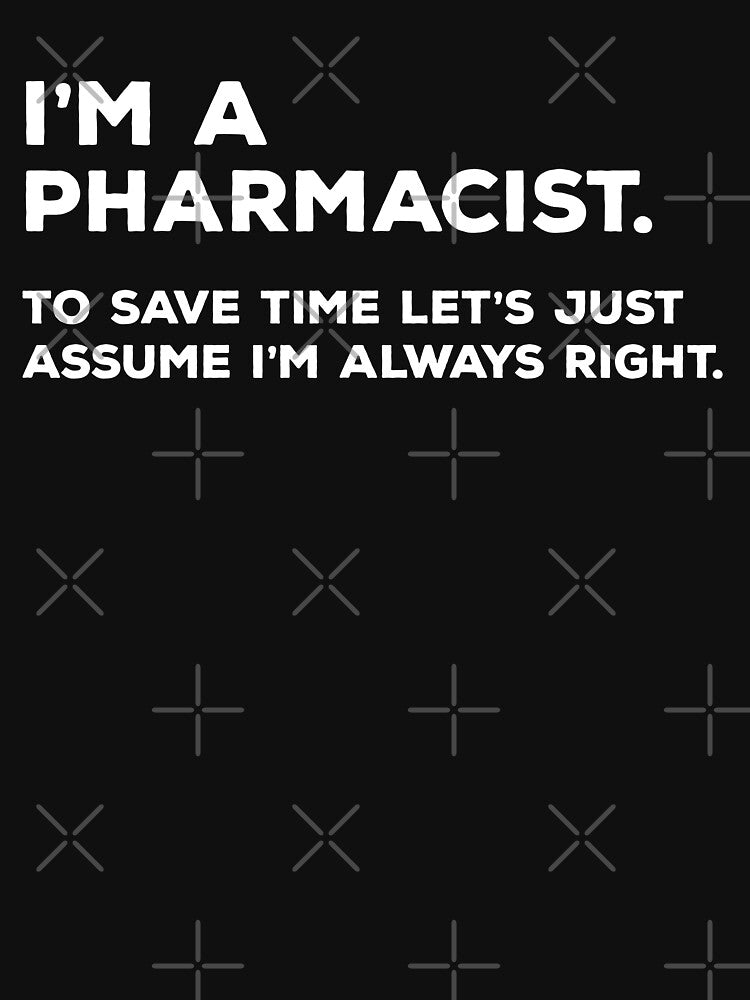 I'm A Pharmacist To Save Time Let's Just Assume I'm Always Right by teesaurus