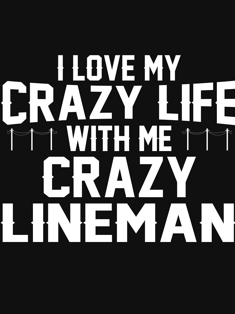 I LOVE MY CRAZY LIFE WITH ME CRAZY LINEMAN by todayshirt