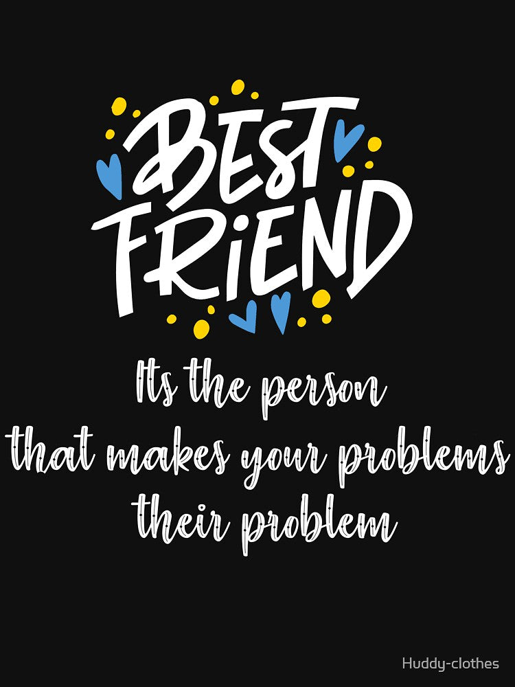 best friend it's the person who makes your problems their problem by Huddy-clothes