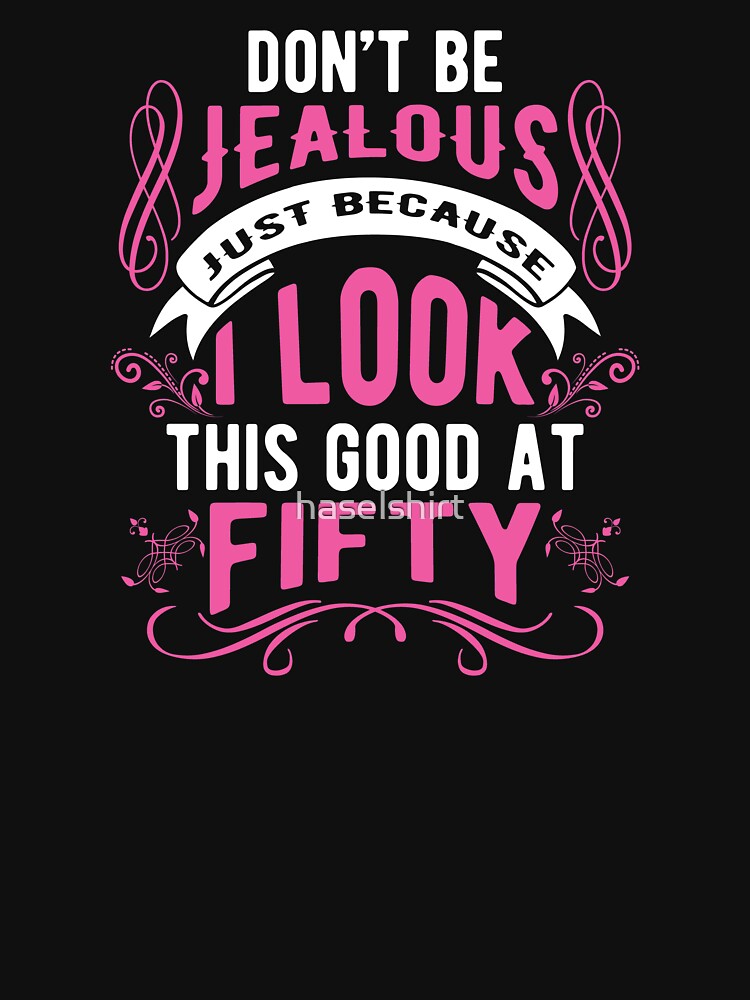 Don't Be Jealous I Look This Good 50th Birthday Gift by haselshirt