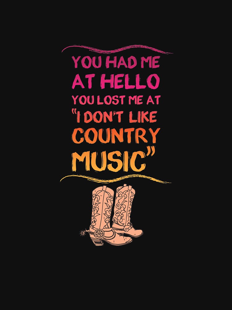 You Had Me At Hello You Lost Me At I Don't Like Country Music T Shirt by shoutoutshirtco