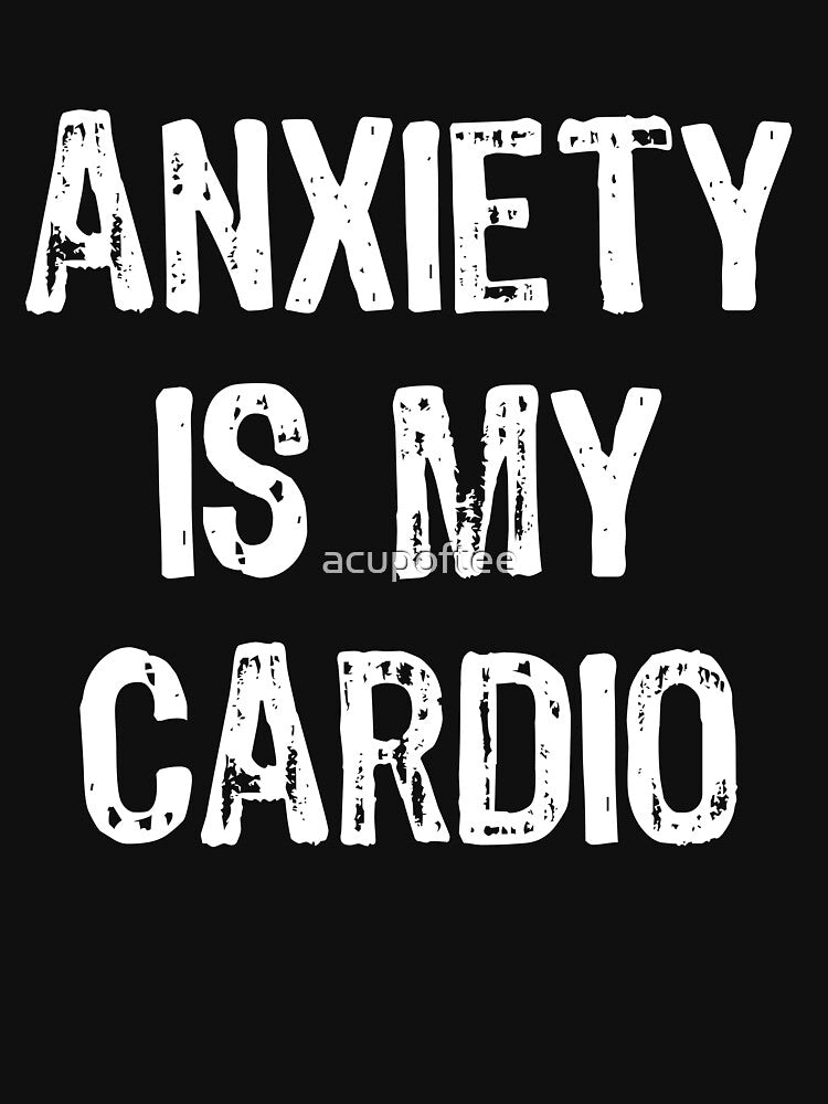 Anxiety Is My Cardio by acupoftee