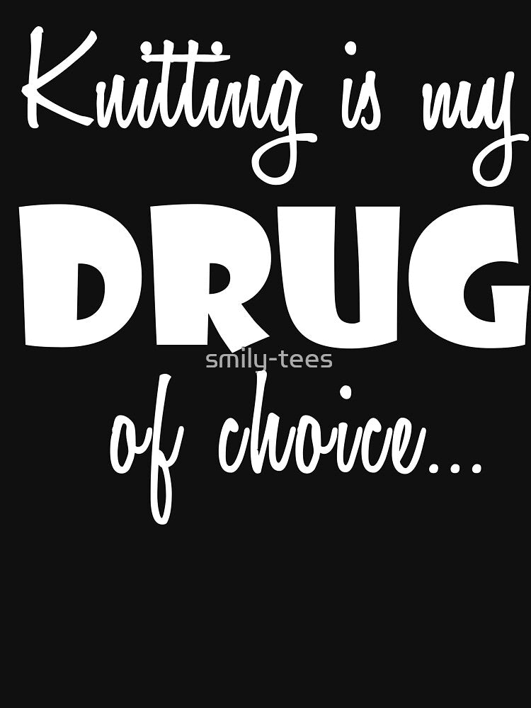 Knitter Knitting Love Birthday Drug of Choice by smily-tees