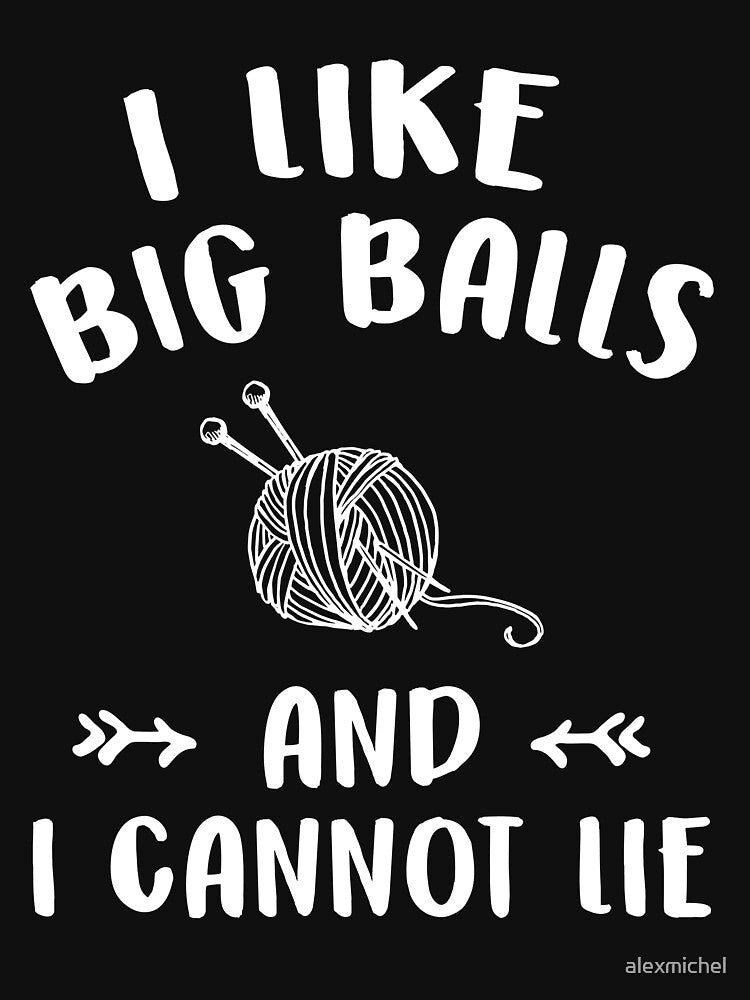 I like big balls and I cannot lie - Funny knitting lover by Captain Mood