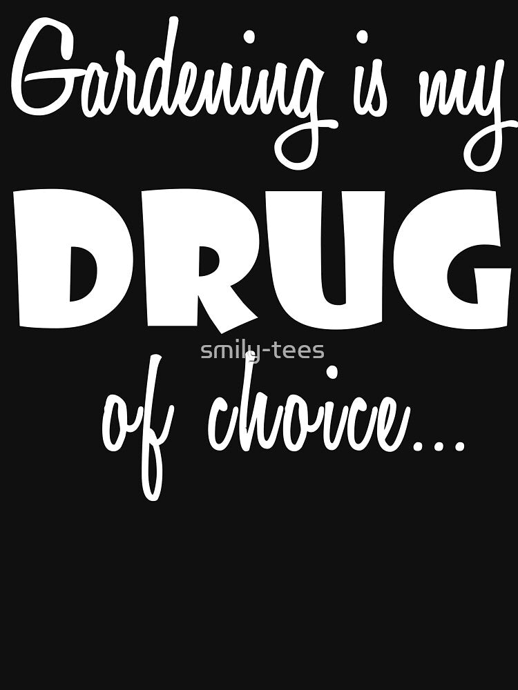 Gardener Gardening Love Birthday Drug of Choice by smily-tees