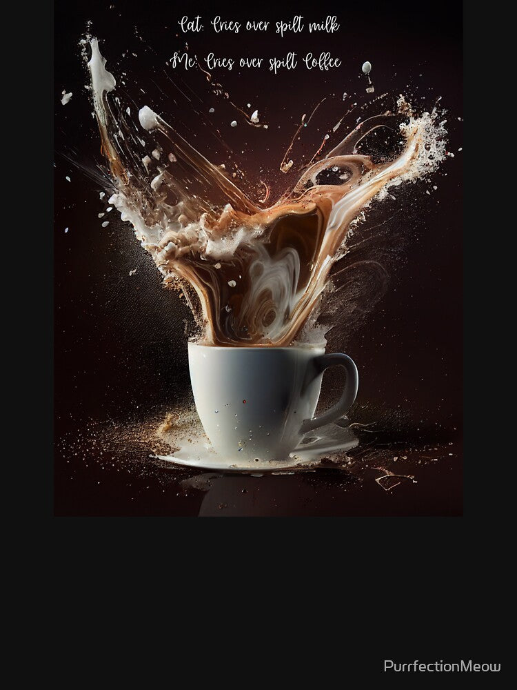 Me: Cries over Spilt Coffee by PurrfectionMeow