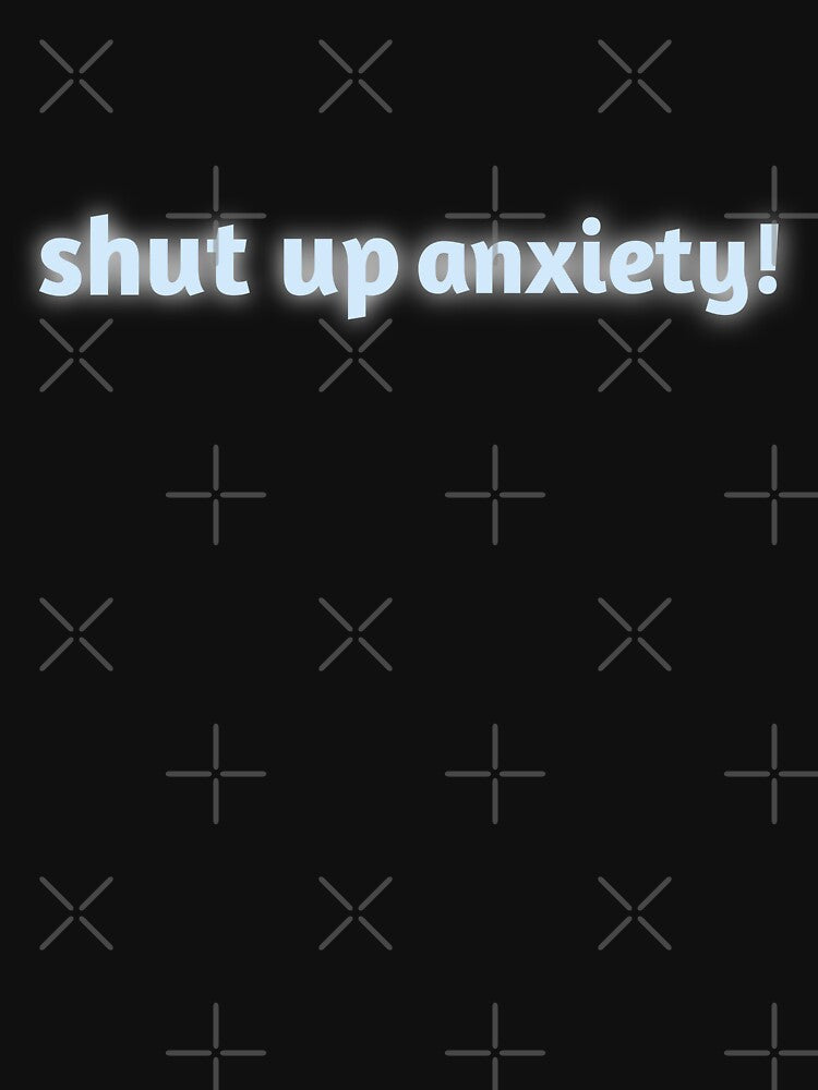 Shut up anxiety by aliceworks