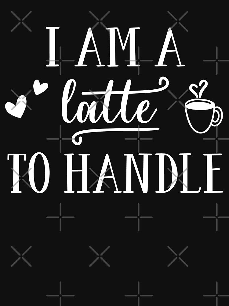 I am a Latte to Handle by Jandsgraphics