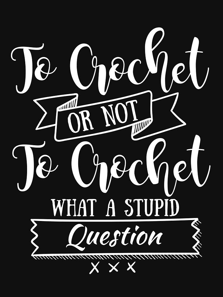 to crochet or not to crochet what a stupid question shirt by drimel