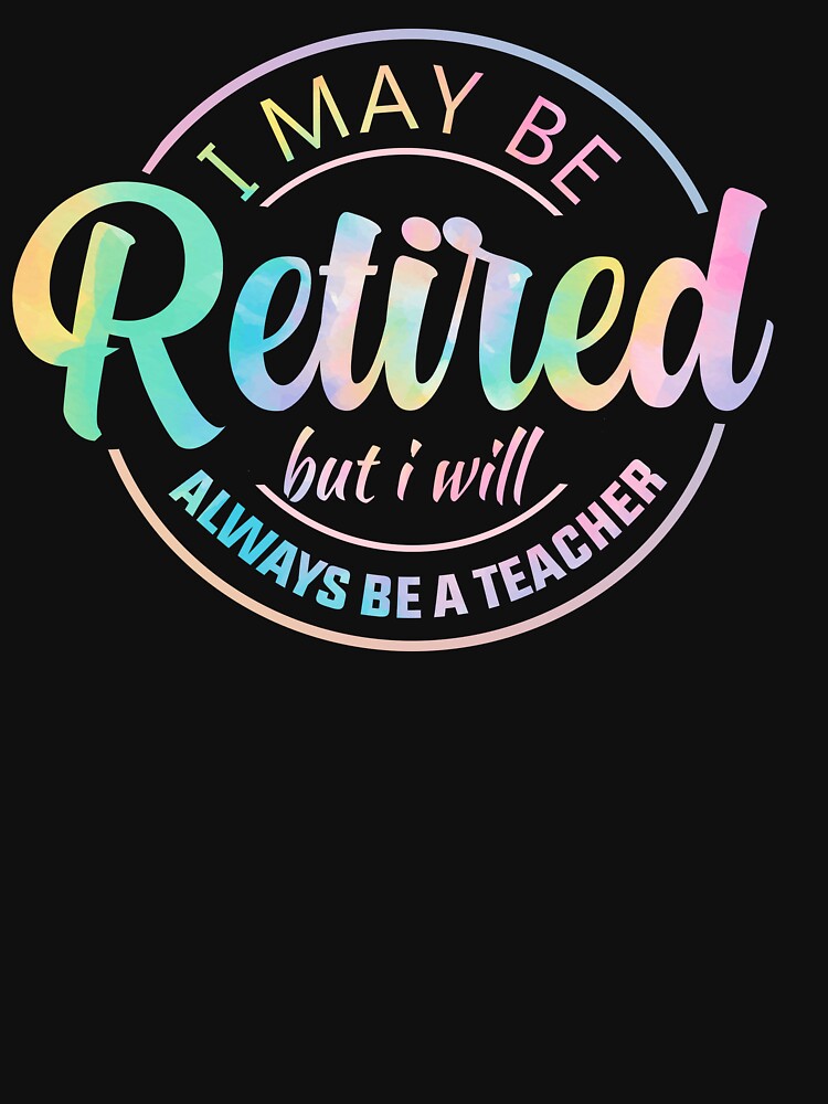 I May Be Retired But I Will Always Be a Teacher Retirement by TheTimer