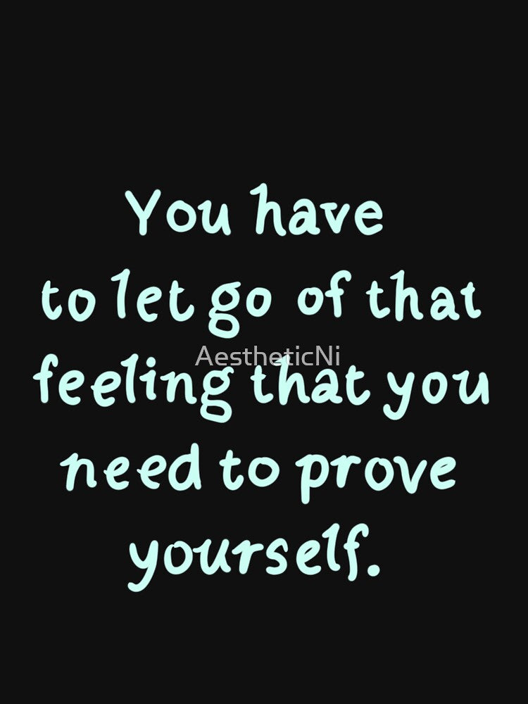 You have to let go of that feeling that you need to prove yourself by AestheticNi