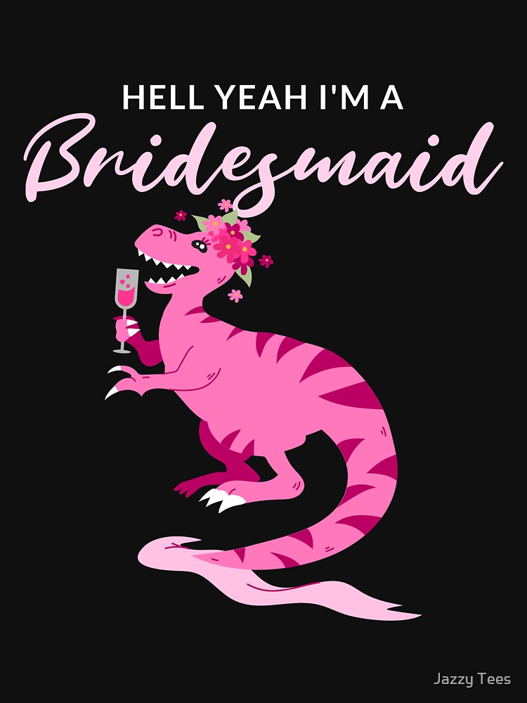 Hell Yeah I'm A Bridesmaid by Jazzy Tees