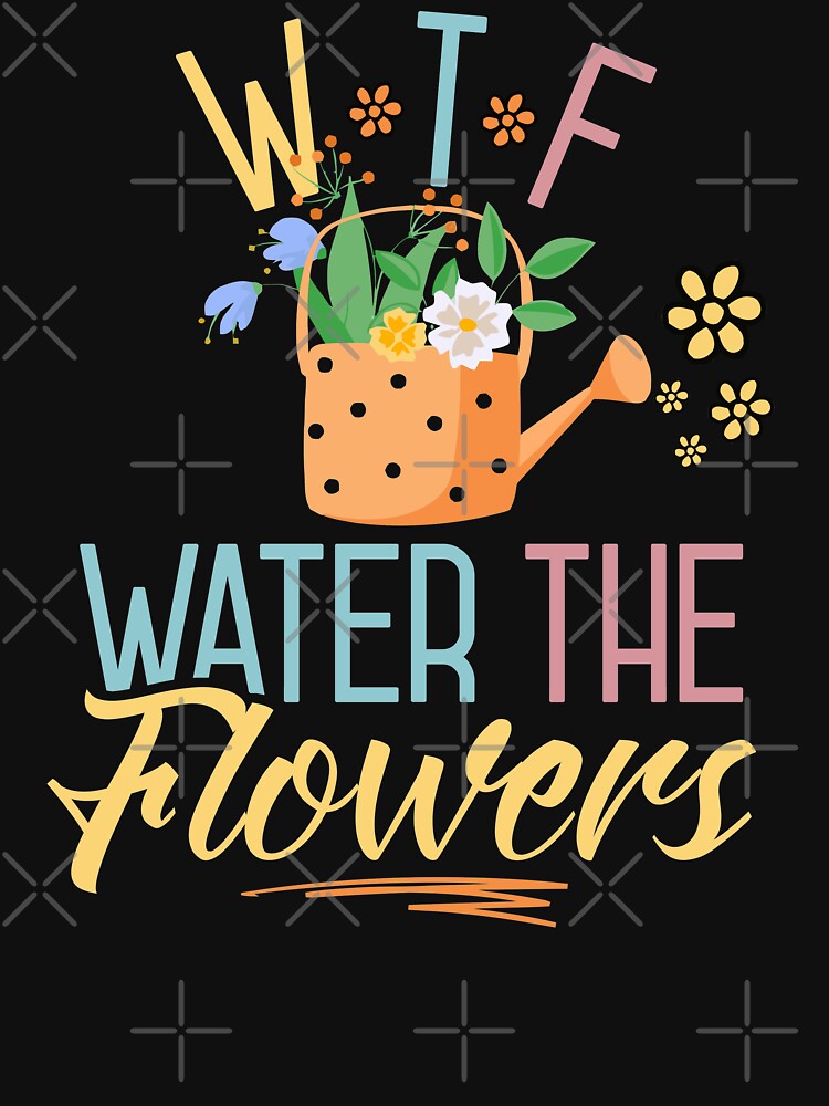 WTF Water The Flowers Gardening Gardener Flower Plant Lover Cute by shoptshirtswag