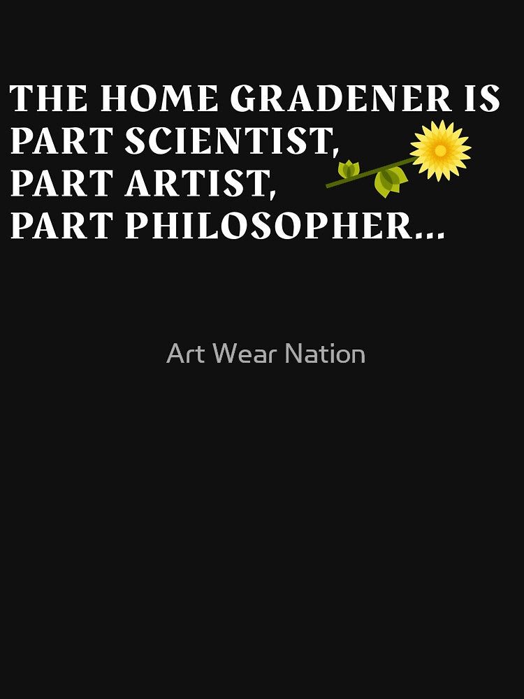 The home gradener is part scientist, part artist, part philosopher, gardening hobby by Art Wear Nation