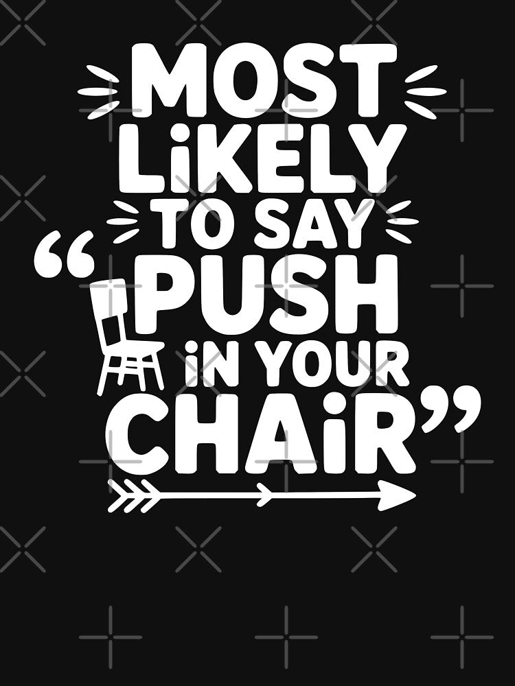 Most Likely To Say Push In Your Chair by theartfulaspie