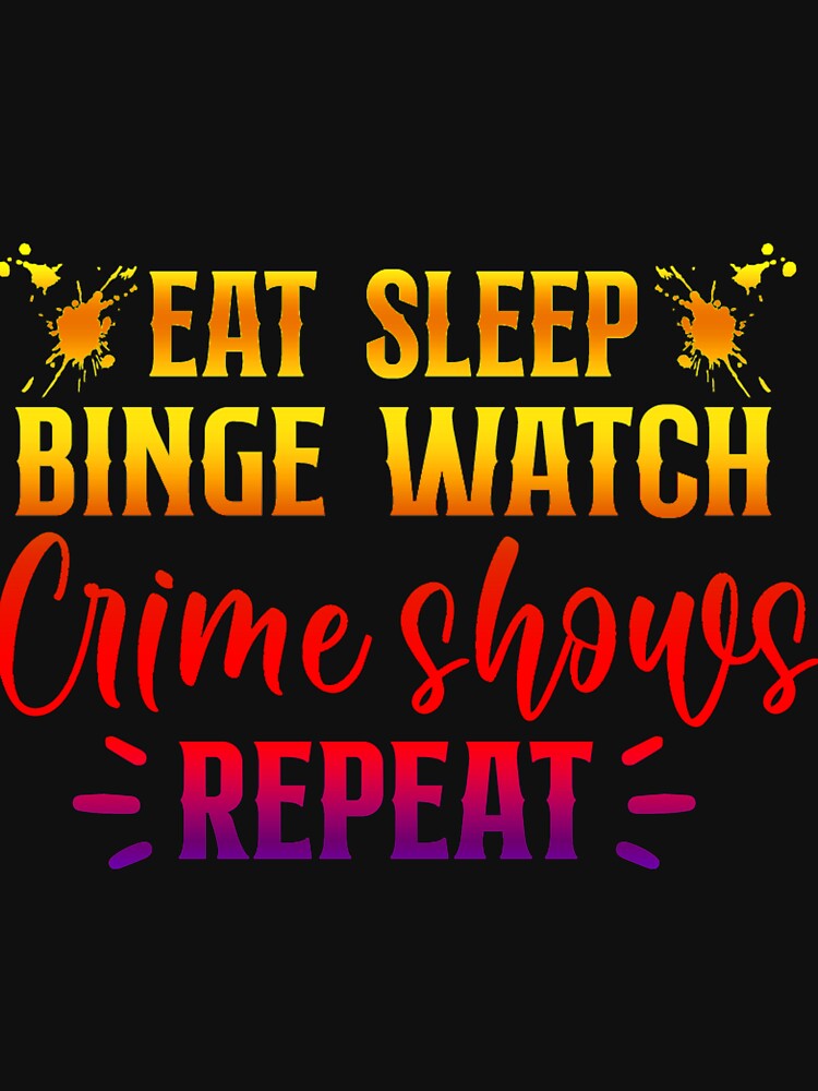 Eat Sleep Binge Watch Crime Shows Repeat!  - A super fun true crime design by CristalleLisa