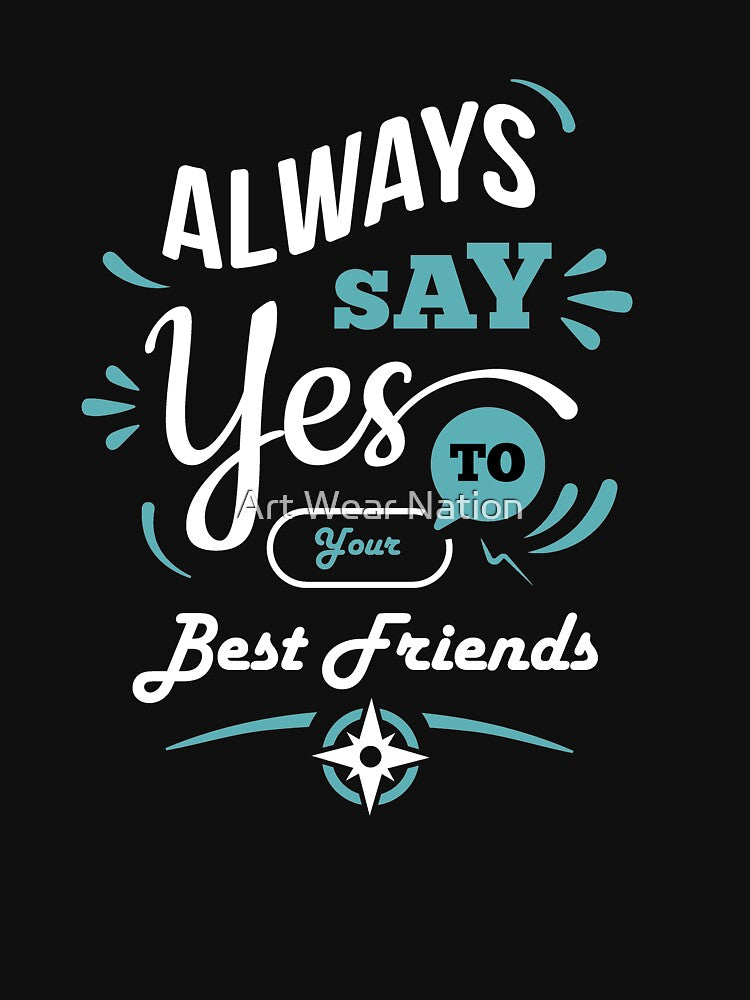 "Always Say Yes To Your Best Friend" by Art Wear Nation