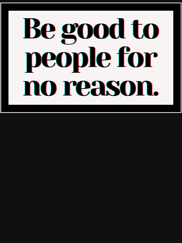Be good to people for no reason. by PostiveText