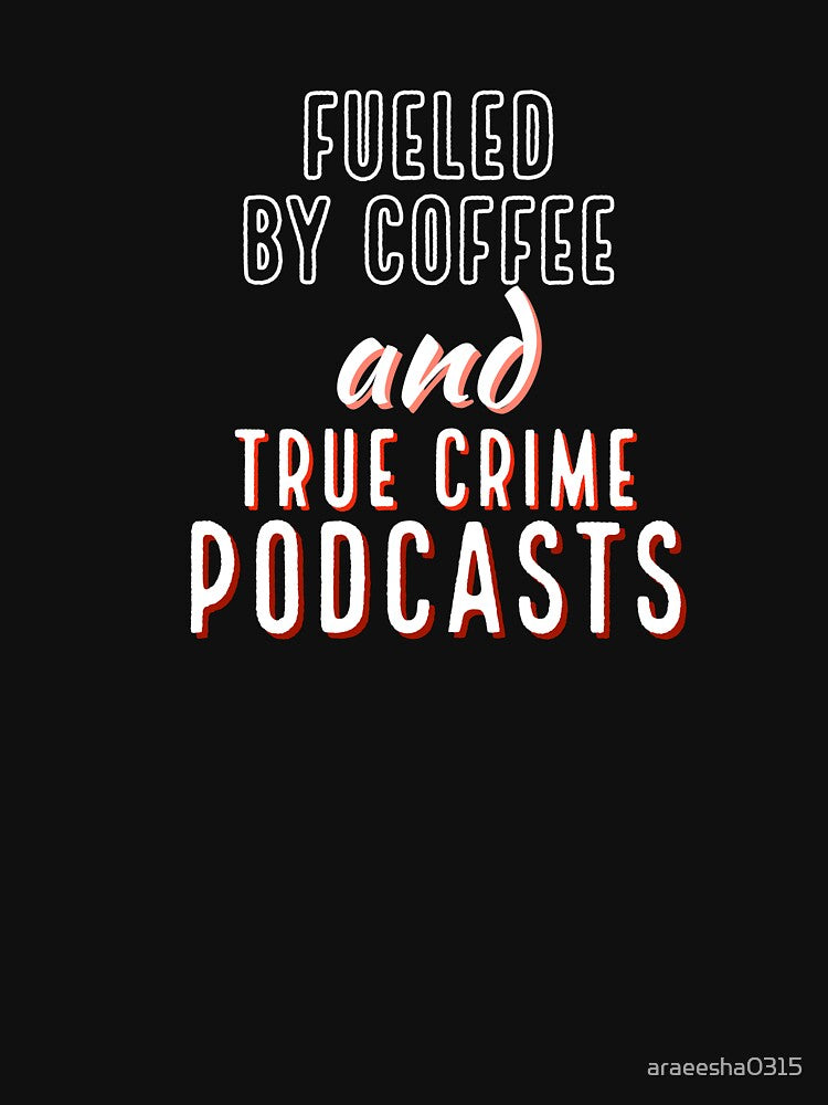 Fueled By Coffee And True Crime Podcasts by araeesha0315