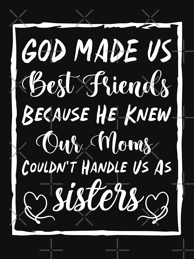 God Made Us Best Friends Because He Knew Our Moms Couldn't Handle Us As Sisters - Best Friends by Life Shop