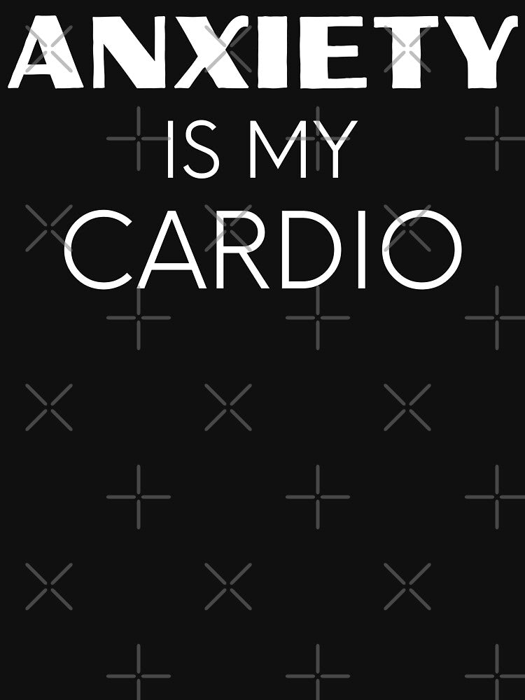 Anxiety Is My Cardio by DAFIN