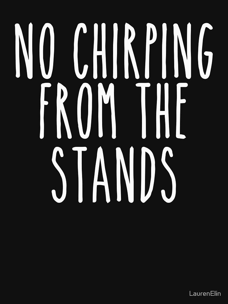 No Chirping from the Stands White by LaurenElin