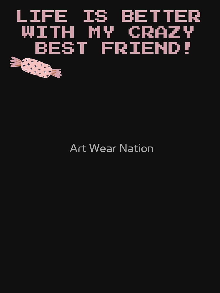 Life is better with my CRAZY best friend by Art Wear Nation