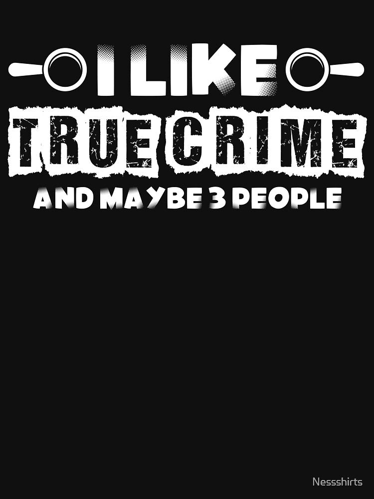 I Like True Crime And Maybe 3 People True Crime Fan by Nessshirts