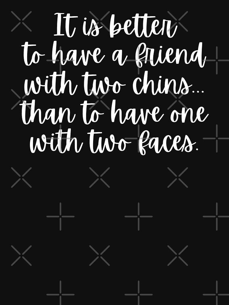 IT IS BETTER TO HAVE A FRIEND WITH TWO CHINS THAN TO HAVE ONE WITH TWO FACES | BEST FRIENDS | FRIENDSHIP by Textefy