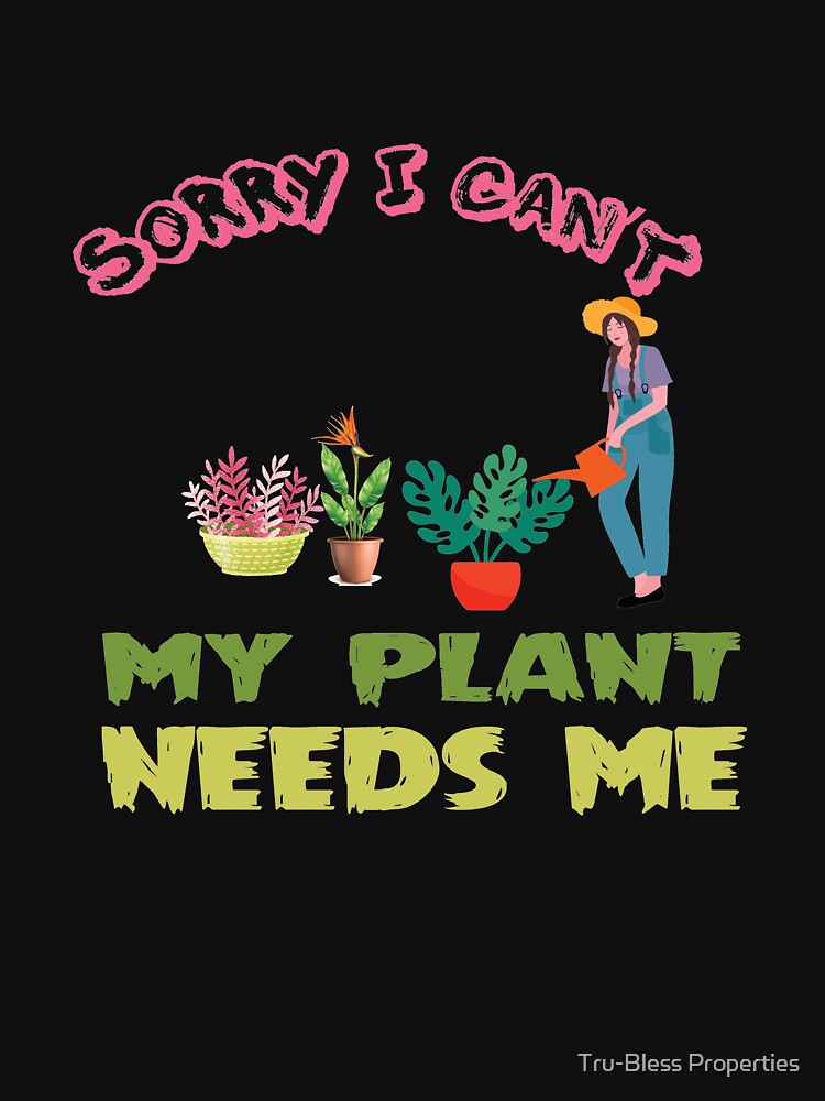 Sorry I Can't My Plant Needs Me by Tru-Bless Properties