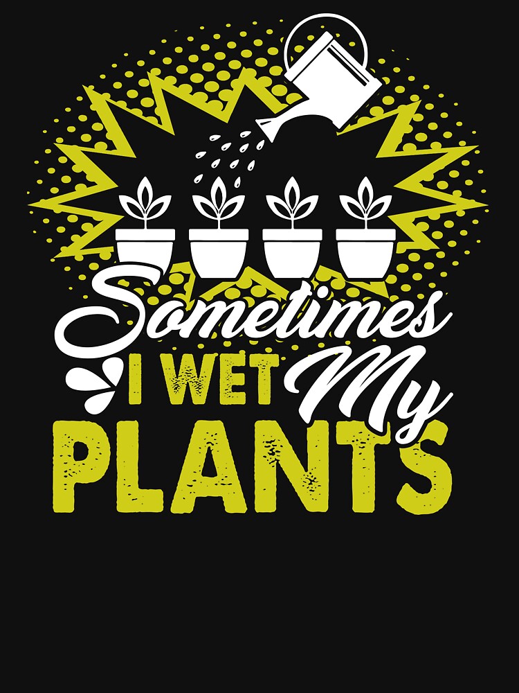 Gardening Sometimes I Wet My Plants by UnknownArtistt