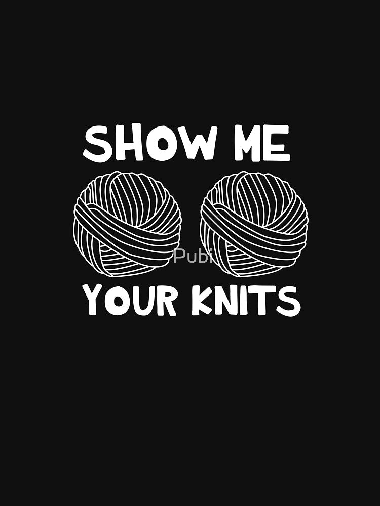 Show Me Your Knits Funny Crocheting Knitting Gift by Pubi