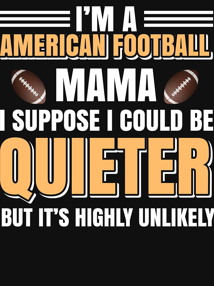I'm A American Football Mama I Suppose I Could Be Quieter But It's Highly Unlikely T-Shirt by FanshopMA