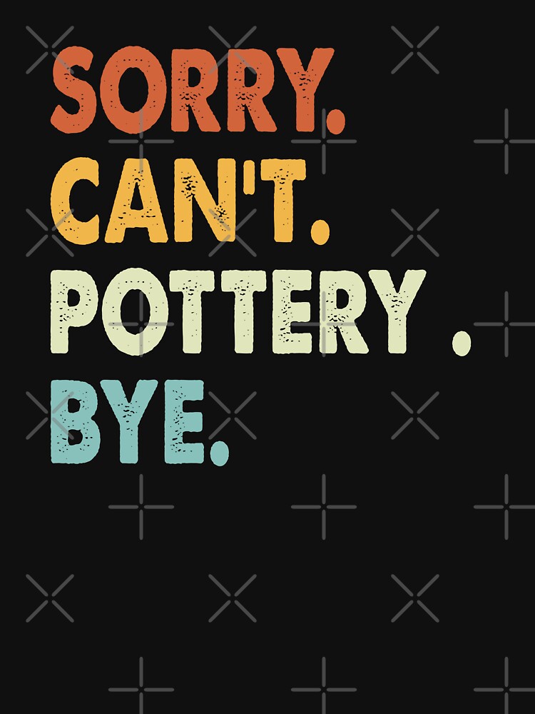 Sorry can't Pottery  bye shirt, Pottery  lovers tee,Funny Cool Pottery  Dad Mom Girls Birthday Christmas Gift by xlnv